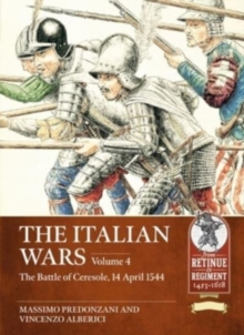 The Italian Wars : Volume 4 - The Battle of Ceresole 1544 - The Crushing Defeat of the Imperial Army