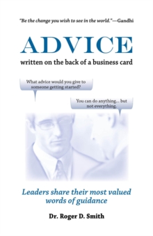Advice Written on the Back of a Business Card : Leaders Share Their Most Valued Words of Wisdom, Intuition, and Guidance