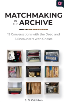 Matchmaking in the Archive : 19 Conversations with the Dead and 3 Encounters with Ghosts