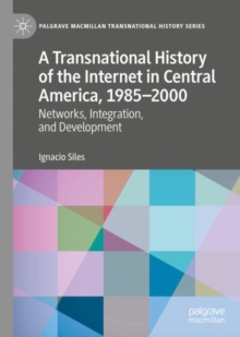 A Transnational History of the Internet in Central America, 1985-2000 : Networks, Integration, and Development