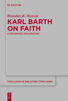 Karl Barth on Faith : A Systematic Exploration