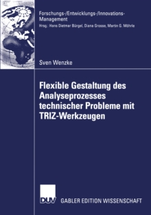 Flexible Gestaltung des Analyseprozesses technischer Probleme mit TRIZ-Werkzeugen : Theoretische Fundierung, Anwendung in der industriellen Praxis, Zukunftspotenzial