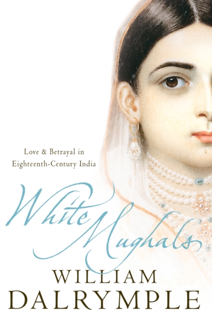 White Mughals : Love and Betrayal in 18th-Century India, Paperback / softback Book