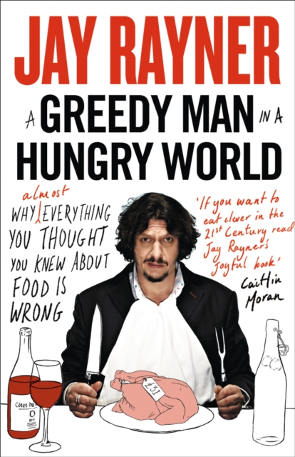 A Greedy Man in a Hungry World : Why (Almost) Everything You Thought You Knew About Food is Wrong, Paperback / softback Book