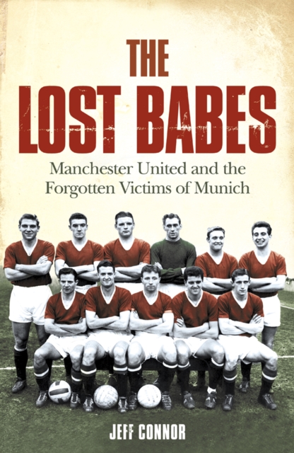 The Lost Babes : Manchester United and the Forgotten Victims of Munich, EPUB eBook