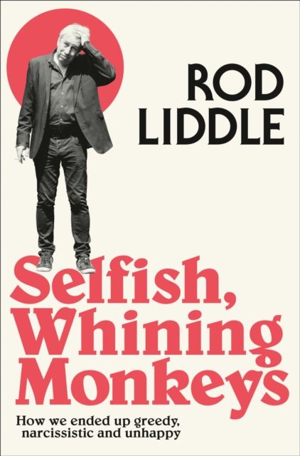 Selfish Whining Monkeys : How We Ended Up Greedy, Narcissistic and Unhappy, Paperback / softback Book