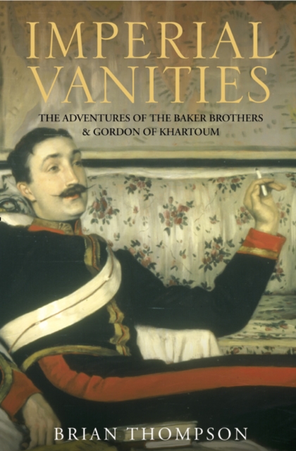 Imperial Vanities : The Adventures of the Baker Brothers and Gordon of Khartoum, EPUB eBook