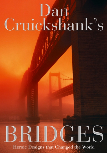 Dan Cruickshank's Bridges : Heroic Designs that Changed the World, EPUB eBook