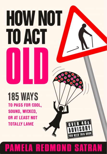 How Not to Act Old : 185 Ways to Pass for Cool, Sound, Wicked, or at Least Not Totally Lame, EPUB eBook