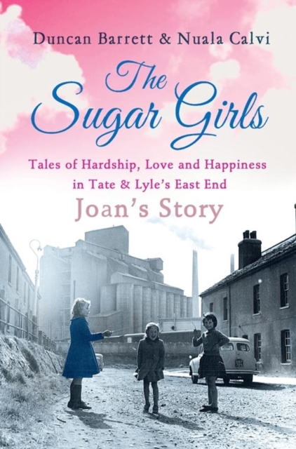 The Sugar Girls - Joan's Story : Tales of Hardship, Love and Happiness in Tate & Lyle's East End, EPUB eBook