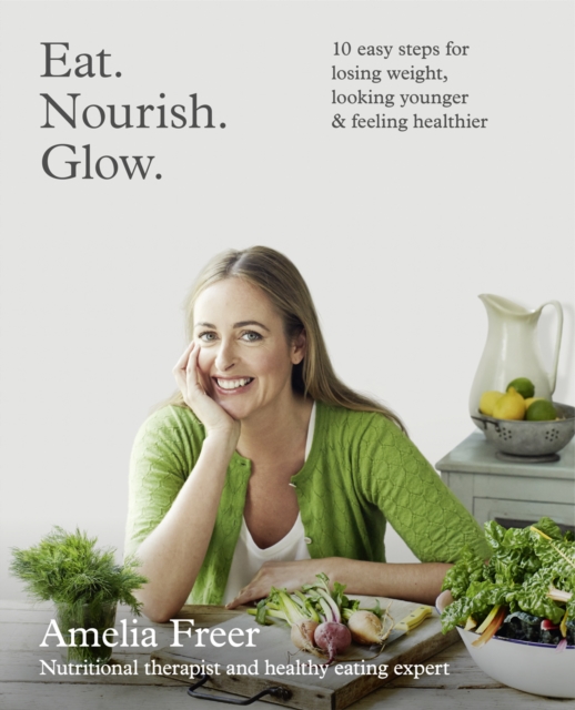 Eat. Nourish. Glow. : 10 Easy Steps for Losing Weight, Looking Younger & Feeling Healthier, Paperback / softback Book