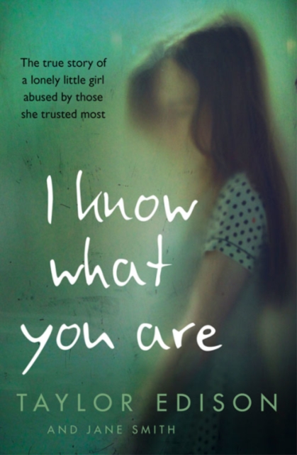 I Know What You Are : The True Story of a Lonely Little Girl Abused by Those She Trusted Most, Paperback / softback Book