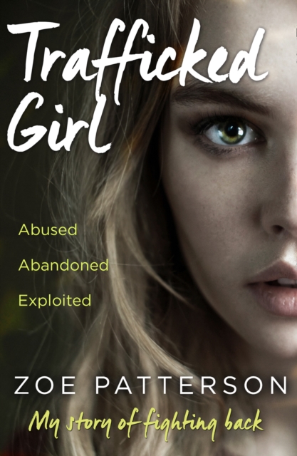Trafficked Girl : Abused. Abandoned. Exploited. This is My Story of Fighting Back., Paperback / softback Book