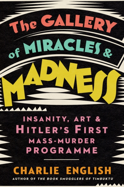 The Gallery of Miracles and Madness : Insanity, Art and Hitler’s First Mass-Murder Programme, Paperback / softback Book