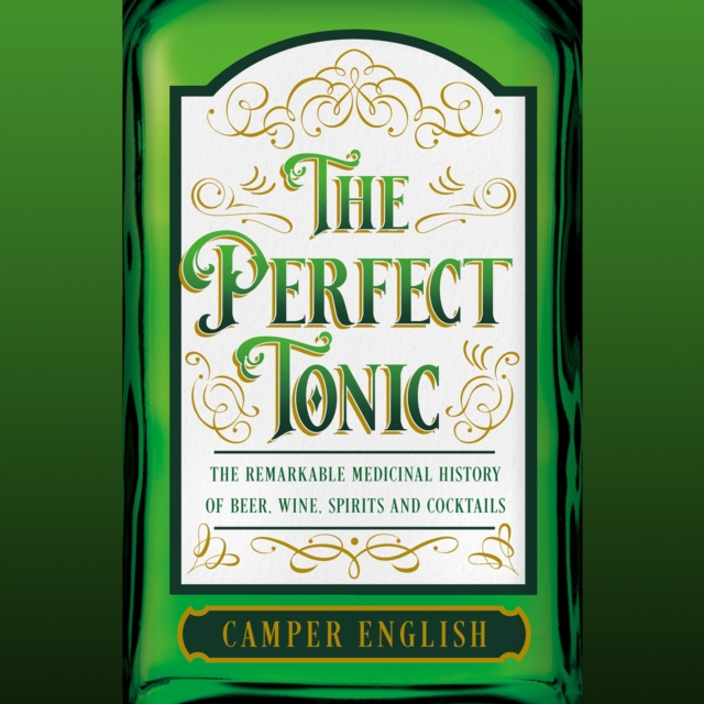 The Perfect Tonic : The Remarkable Medicinal History of Beer, Wine, Spirits and Cocktails, eAudiobook MP3 eaudioBook