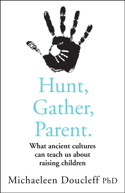 Hunt, Gather, Parent : What Ancient Cultures Can Teach Us About Raising Children, Paperback / softback Book