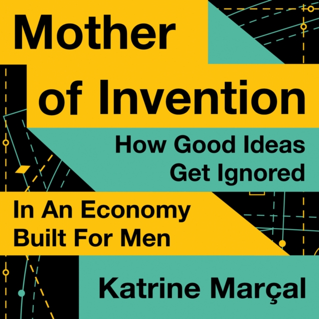 Mother of Invention : How Good Ideas Get Ignored in an Economy Built for Men, eAudiobook MP3 eaudioBook
