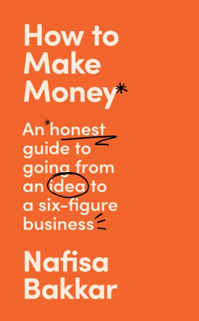 How To Make Money : An Honest Guide to Going from an Idea to a Six-Figure Business, Hardback Book