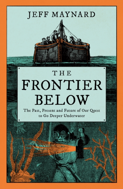 The Frontier Below : The Past, Present and Future of Our Quest to Go Deeper Underwater, EPUB eBook