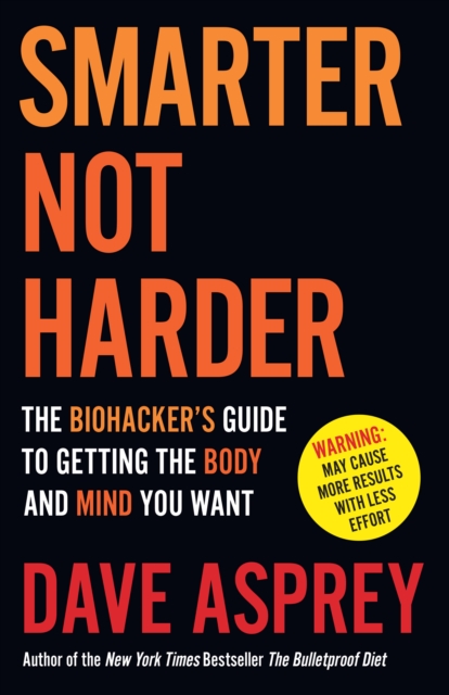 Smarter Not Harder : The Biohacker’s Guide to Getting the Body and Mind You Want, Paperback / softback Book