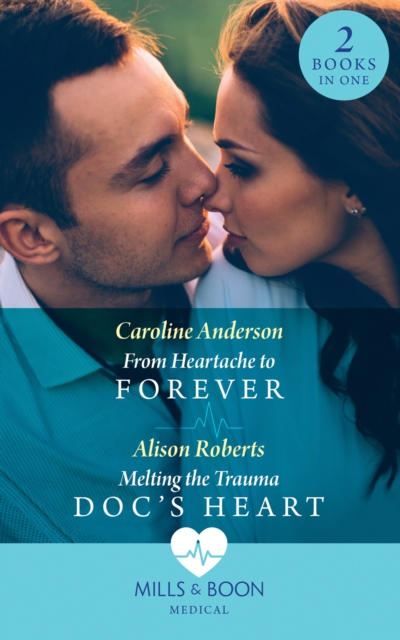From Heartache To Forever / Melting The Trauma Doc's Heart : From Heartache to Forever (Yoxburgh Park Hospital) / Melting the Trauma DOC's Heart, EPUB eBook