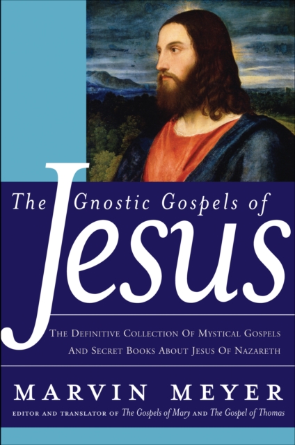 The Gnostic Gospels of Jesus : The Definitive Collection of Mystical Gospels and Secret Books about Jesus of Nazareth, EPUB eBook