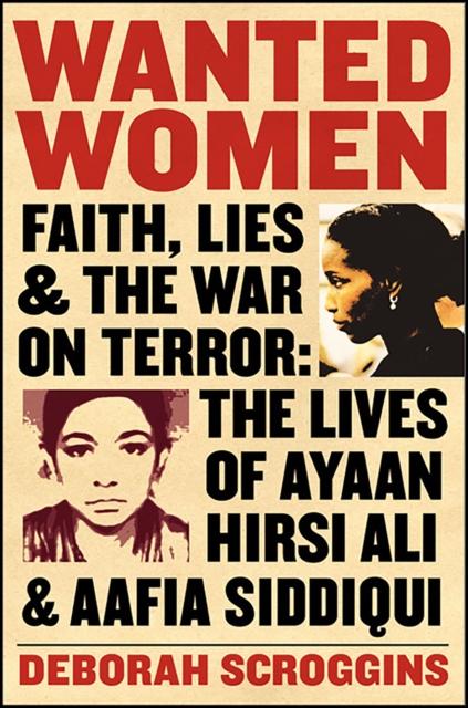 Wanted Women : Faith, Lies, and the War on Terror: The Lives of Ayaan Hirsi Ali and Aafia Siddiqui, EPUB eBook