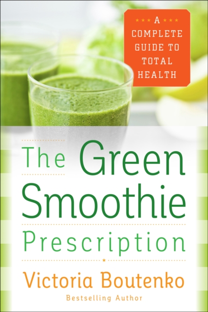 The Green Smoothie Prescription : A Complete Guide to Total Health, EPUB eBook