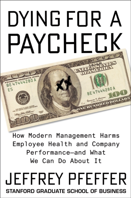 Dying for a Paycheck : How Modern Management Harms Employee Health and Company Performance-and What We Can Do About It, EPUB eBook