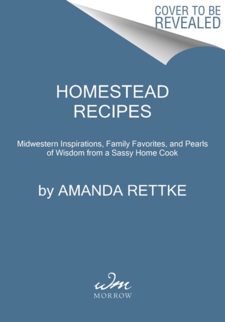 Homestead Recipes : Midwestern Inspirations, Family Favorites, and Pearls of Wisdom from a Sassy Home Cook, Hardback Book