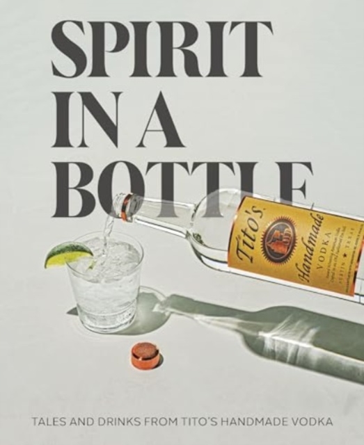 Spirit in a Bottle : Tales and Drinks from Tito's Handmade Vodka, Hardback Book