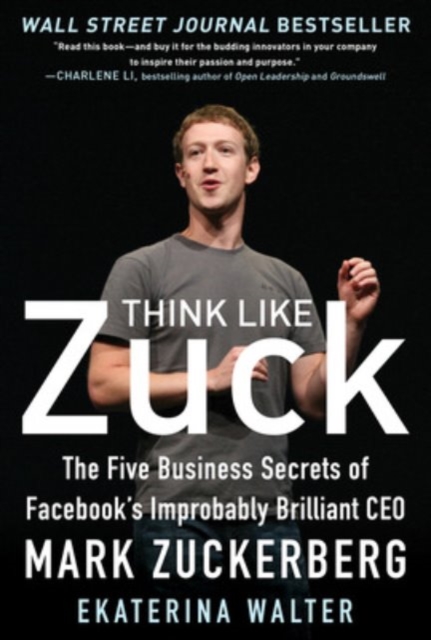 Think Like Zuck: The Five Business Secrets of Facebook's Improbably Brilliant CEO Mark Zuckerberg, Hardback Book
