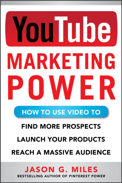 YouTube Marketing Power: How to Use Video to Find More Prospects, Launch Your Products, and Reach a Massive Audience, EPUB eBook