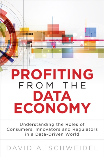 Profiting from the Data Economy : Understanding the Roles of Consumers, Innovators and Regulators in a Data-Driven World, EPUB eBook
