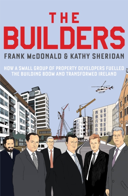 The Builders : How a Small Group of Property Developers Fuelled the Building Boom and Transformed Ireland, EPUB eBook