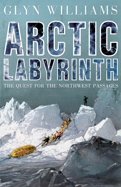 Arctic Labyrinth : The Quest for the Northwest Passage, EPUB eBook