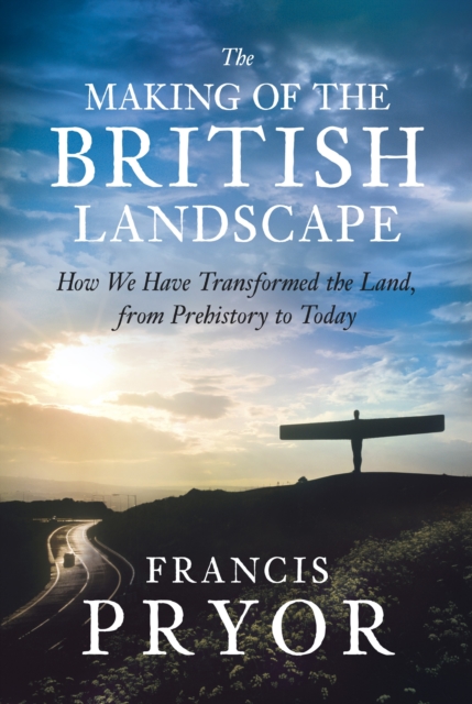 The Making of the British Landscape : How We Have Transformed the Land, from Prehistory to Today, EPUB eBook