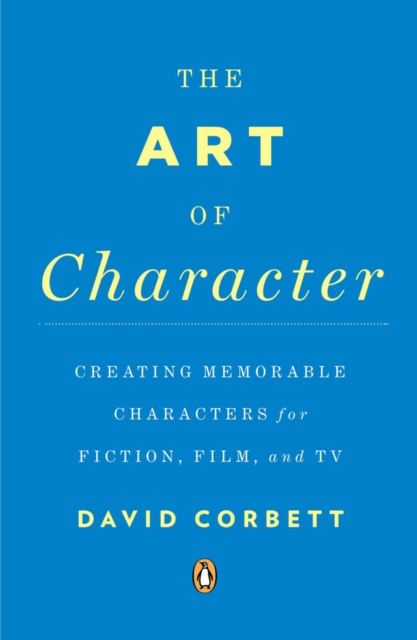 The Art of Character : Creating Memorable Characters for Fiction, Film, and TV, Paperback / softback Book
