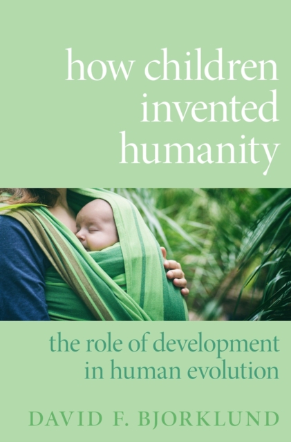 How Children Invented Humanity : The Role of Development in Human Evolution, PDF eBook