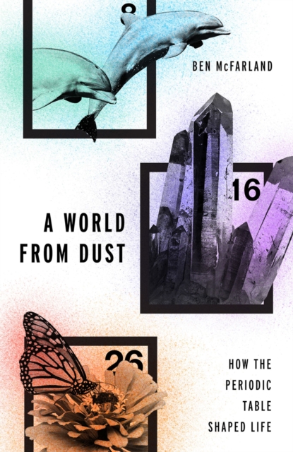 A World From Dust : How the Periodic Table Shaped Life, PDF eBook