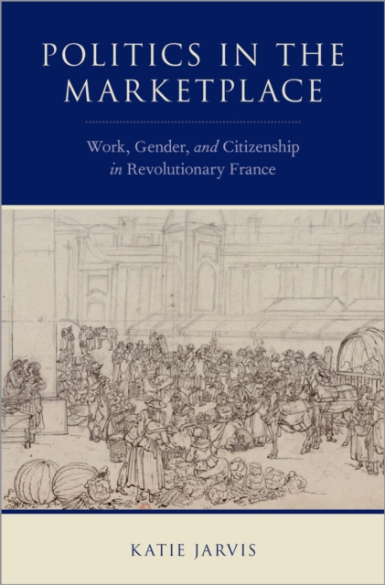 Politics in the Marketplace : Work, Gender, and Citizenship in Revolutionary France, PDF eBook