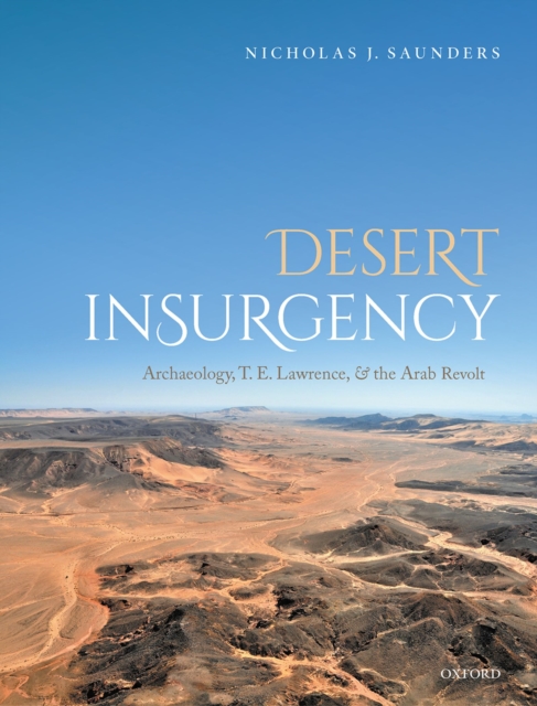 Desert Insurgency : Archaeology, T. E. Lawrence, and the Arab Revolt, EPUB eBook