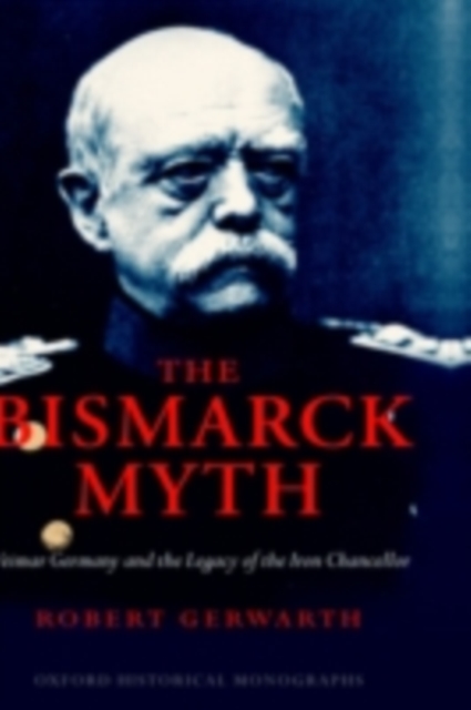 The Bismarck Myth : Weimar Germany and the Legacy of the Iron Chancellor, PDF eBook