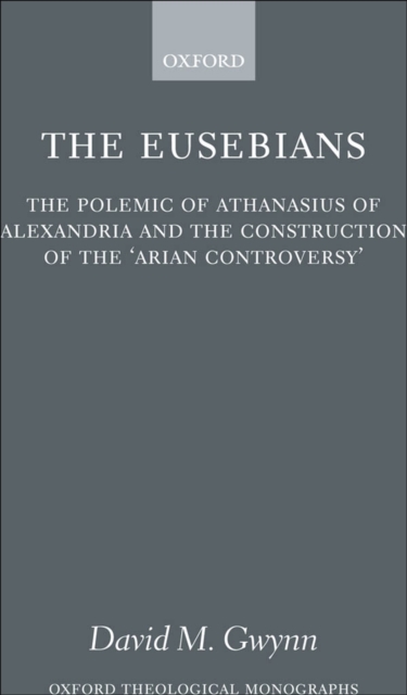 The Eusebians : The Polemic of Athanasius of Alexandria and the Construction of the `Arian Controversy', EPUB eBook