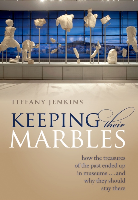 Keeping Their Marbles : How the Treasures of the Past Ended Up in Museums - And Why They Should Stay There, EPUB eBook