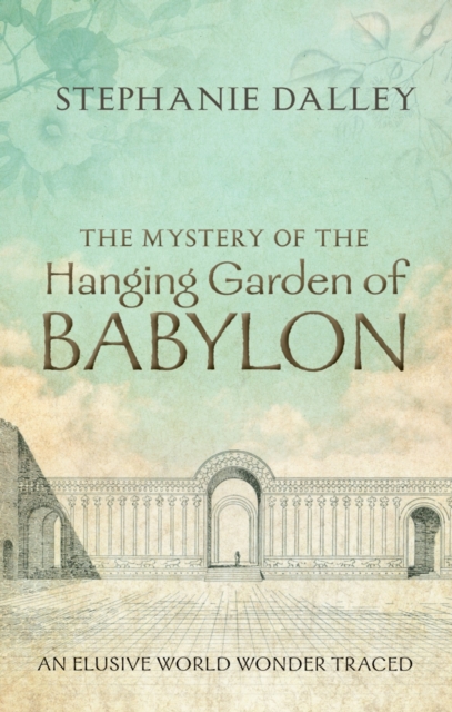 The Mystery of the Hanging Garden of Babylon : An Elusive World Wonder Traced, PDF eBook