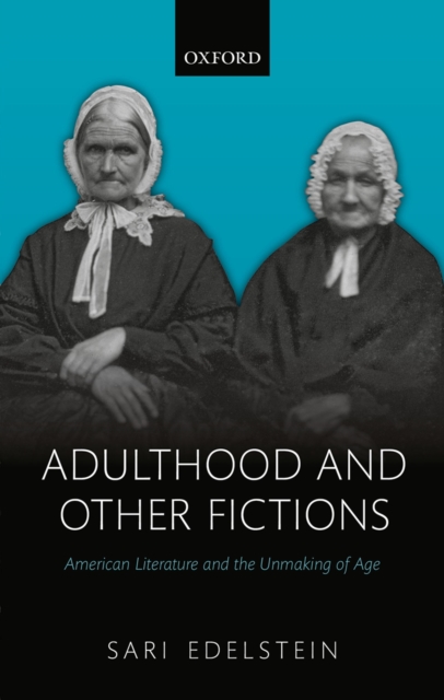Adulthood and Other Fictions : American Literature and the Unmaking of Age, PDF eBook