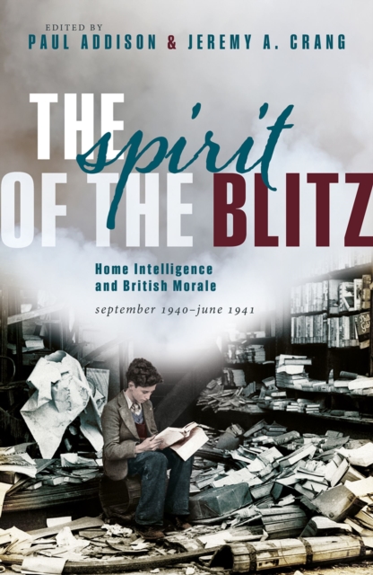 The Spirit of the Blitz : Home Intelligence and British Morale, September 1940 - June 1941, PDF eBook