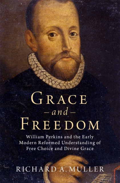 Grace and Freedom : William Perkins and the Early Modern Reformed Understanding of Free Choice and Divine Grace, PDF eBook
