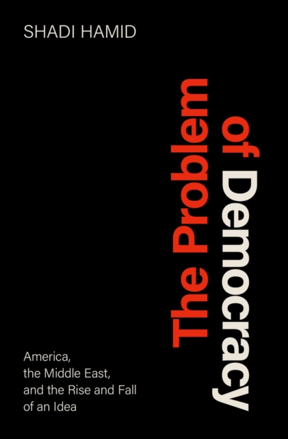 The Problem of Democracy : America, the Middle East, and the Rise and Fall of an Idea, EPUB eBook